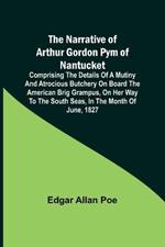 The Narrative of Arthur Gordon Pym of Nantucket; Comprising the details of a mutiny and atrocious butchery on board the American brig Grampus, on her way to the South Seas, in the month of June, 1827.