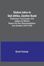 Sieben Jahre in Sud-Afrika. Zweiter Band; Erlebnisse, Forschungen und Jagden auf meinen Reisen von den Diamantenfeldern zum Zambesi (1872-1879)