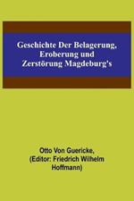 Geschichte der Belagerung, Eroberung und Zerstoerung Magdeburg's