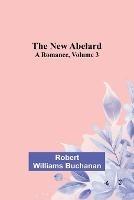 The New Abelard: A Romance, Volume 3 - Robert Williams Buchanan - cover