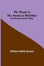 The Negro in the American Rebellion: His Heroism and His Fidelity