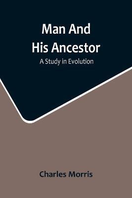 Man And His Ancestor: A Study In Evolution - Charles Morris - cover