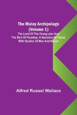 The Malay Archipelago (Volume 1); The Land of the Orang-utan and the Bird of Paradise; A Narrative of Travel, with Studies of Man and Nature - Alfred Russel Wallace - cover