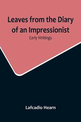 Leaves from the Diary of an Impressionist: Early Writings - Lafcadio Hearn - cover