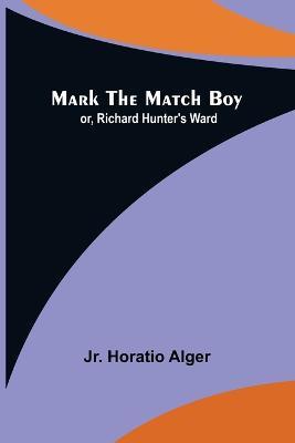 Mark the Match Boy; or, Richard Hunter's Ward - Horatio Alger - cover