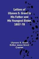 Letters of Ulysses S. Grant to His Father and His Youngest Sister, 1857-78 - Ulysses S Grant - cover