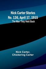 Nick Carter Stories No. 136, April 17, 1915: The Man They Held Back