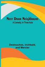 Next Door Neighbours: A Comedy; In Three Acts
