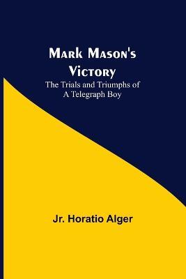 Mark Mason's Victory: The Trials and Triumphs of a Telegraph Boy - Horatio Alger - cover