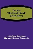 The Man Who Found Himself (Uncle Simon) - H De Vere Stacpoole,Margaret Robson Stacpoole - cover