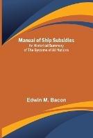 Manual of Ship Subsidies; An Historical Summary of the Systems of All Nations - Edwin M Bacon - cover