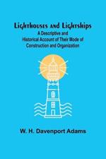 Lighthouses and Lightships: A Descriptive and Historical Account of Their Mode of Construction and Organization