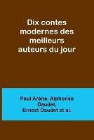 Dix contes modernes des meilleurs auteurs du jour - Paul Arene,Alphonse Daudet - cover