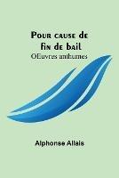 Pour cause de fin de bail; OEuvres anthumes - Alphonse Allais - cover