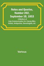 Notes and Queries, Number 202, September 10, 1853; A Medium of Inter-communication for Literary Men, Artists, Antiquaries, Geneologists, etc.