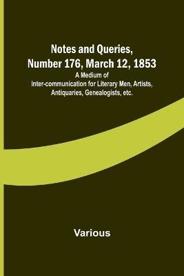 Notes and Queries, Number 176, March 12, 1853; A Medium of Inter-communication for Literary Men, Artists, Antiquaries, Genealogists, etc. - Various - cover