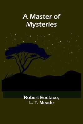 A Master of Mysteries - Robert Eustace,L T Meade - cover