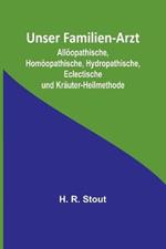 Unser Familien-Arzt; Alloeopathische, Homoeopathische, Hydropathische, Eclectische und Krauter-Heilmethode