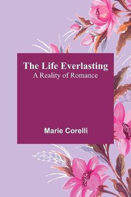 The Life Everlasting: A Reality of Romance - Marie Corelli - cover