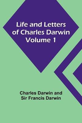 Life and Letters of Charles Darwin - Volume 1 - Charles Darwin,Francis Darwin - cover