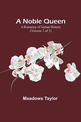 A Noble Queen: A Romance of Indian History (Volume 3 of 3) - Meadows Taylor - cover