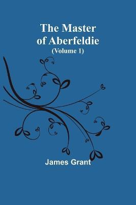 The Master of Aberfeldie (Volume 1) - James Grant - cover