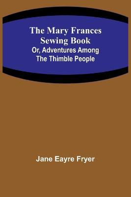 The Mary Frances Sewing Book; Or, Adventures Among the Thimble People - Jane Eayre Fryer - cover