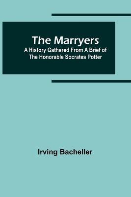 The Marryers: A History Gathered from a Brief of the Honorable Socrates Potter - Irving Bacheller - cover