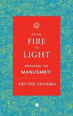 From Fire To Light: Rereading the Manusmriti