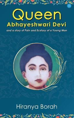 Queen Abhayeshwari Devi and A Story of Pain and Ecstasy of a Young Man - Hiranya Borah - cover