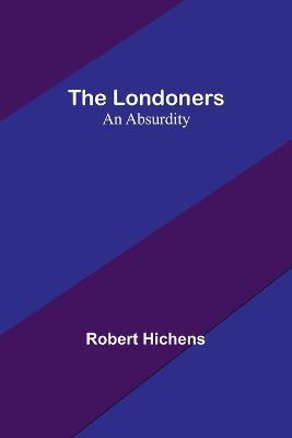 The Londoners: An Absurdity - Robert Hichens - cover