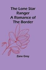 The Lone Star Ranger: A Romance of the Border