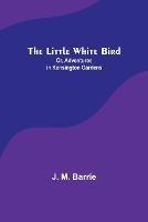 The Little White Bird; Or, Adventures in Kensington Gardens - J M Barrie - cover