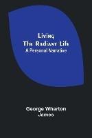 Living the Radiant Life: A Personal Narrative - George Wharton James - cover