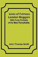 Lives of Famous London Beggars: With Forty Portraits of the Most Remarkable. - John Thomas Smith - cover