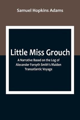 Little Miss Grouch: A Narrative Based on the Log of Alexander Forsyth Smith's Maiden Transatlantic Voyage - Samuel Hopkins Adams - cover