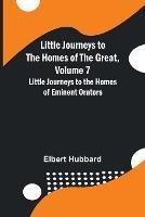 Little Journeys to the Homes of the Great, Volume 7: Little Journeys to the Homes of Eminent Orators - Elbert Hubbard - cover