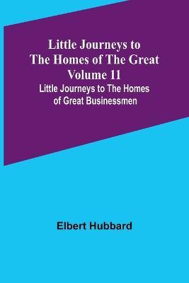 Little Journeys to the Homes of the Great - Volume 11: Little Journeys to the Homes of Great Businessmen - Elbert Hubbard - cover