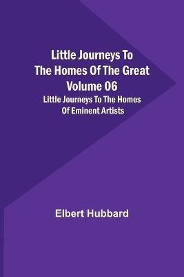 Little Journeys to the Homes of the Great - Volume 06: Little Journeys to the Homes of Eminent Artists - Elbert Hubbard - cover
