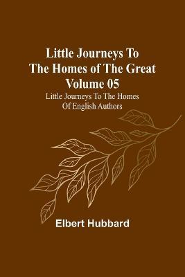 Little Journeys to the Homes of the Great - Volume 05: Little Journeys to the Homes of English Authors - Elbert Hubbard - cover