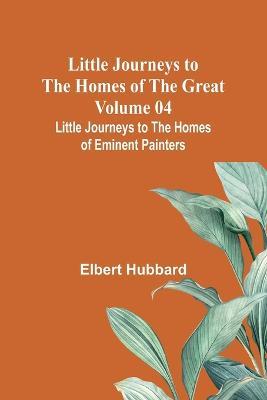 Little Journeys to the Homes of the Great - Volume 04: Little Journeys to the Homes of Eminent Painters - Elbert Hubbard - cover