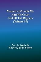 Memoirs of Louis XIV and His Court and of the Regency (Volume 07) - Duc De Louis De Rouvroy Saint-Simon - cover