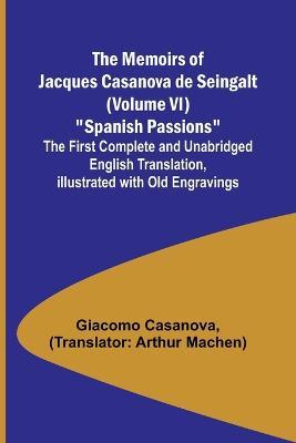 The Memoirs of Jacques Casanova de Seingalt (Volume VI) Spanish Passions; The First Complete and Unabridged English Translation, Illustrated with Old Engravings - Giacomo Casanova - cover