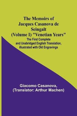 The Memoirs of Jacques Casanova de Seingalt (Volume I) Venetian Years; The First Complete and Unabridged English Translation, Illustrated with Old Engravings - Giacomo Casanova - cover