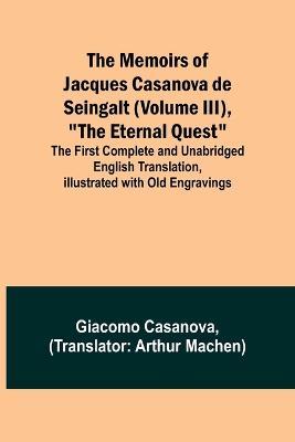 The Memoirs of Jacques Casanova de Seingalt (Volume III), The Eternal Quest; The First Complete and Unabridged English Translation, Illustrated with Old Engravings - Giacomo Casanova - cover