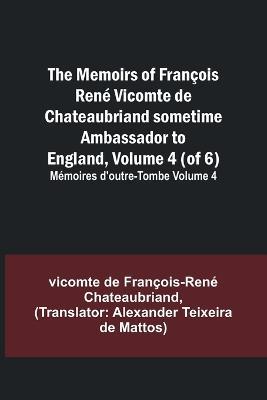 The Memoirs of Francois Rene Vicomte de Chateaubriand sometime Ambassador to England, Volume 4 (of 6); Memoires d'outre-tombe volume 4 - Vicomt de Francois-Rene Chateaubriand - cover