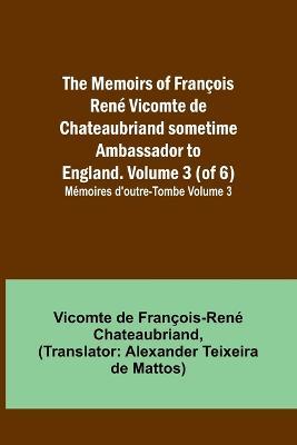 The Memoirs of Francois Rene Vicomte de Chateaubriand sometime Ambassador to England. volume 3 (of 6); Memoires d'outre-tombe volume 3 - Vicomt de Francois-Rene Chateaubriand - cover