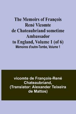 The Memoirs of Francois Rene Vicomte de Chateaubriand sometime Ambassador to England, Volume 1 (of 6); Memoires d'outre-tombe, volume 1 - Vicomt de Francois-Rene Chateaubriand - cover