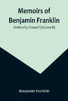 Memoirs of Benjamin Franklin; Written by Himself (Volume II) - Benjamin Franklin - cover