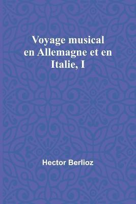 Voyage musical en Allemagne et en Italie, I - Hector Berlioz - cover